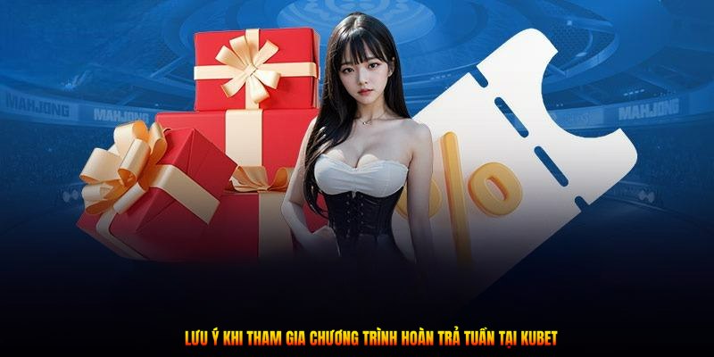 Lưu ý khi tham gia chương trình hoàn trả tuần tại Kubet