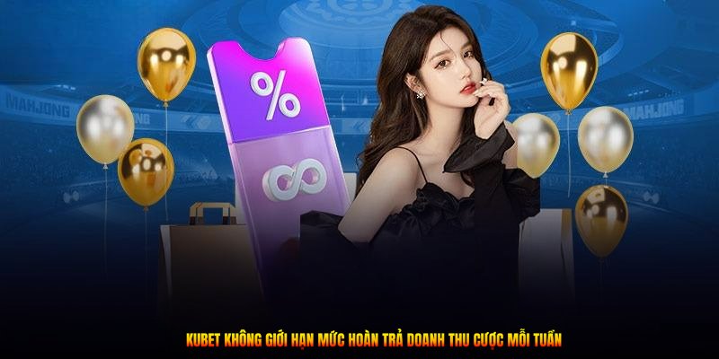 Kubet không giới hạn mức hoàn trả doanh thu cược mỗi tuần